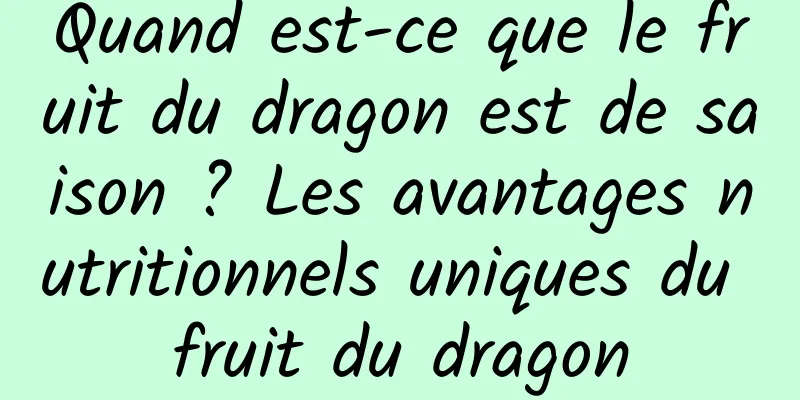 Quand est-ce que le fruit du dragon est de saison ? Les avantages nutritionnels uniques du fruit du dragon