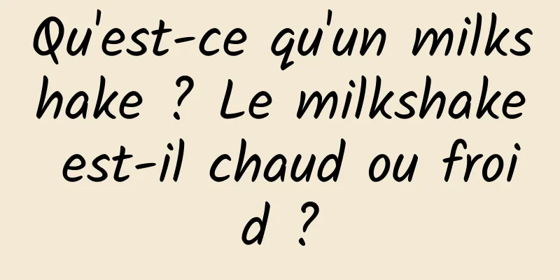 Qu'est-ce qu'un milkshake ? Le milkshake est-il chaud ou froid ?