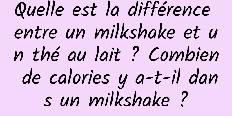 Quelle est la différence entre un milkshake et un thé au lait ? Combien de calories y a-t-il dans un milkshake ?