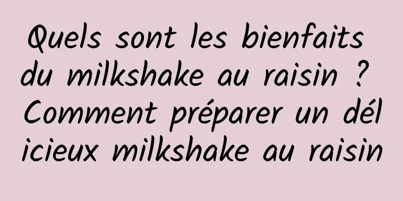 Quels sont les bienfaits du milkshake au raisin ? Comment préparer un délicieux milkshake au raisin