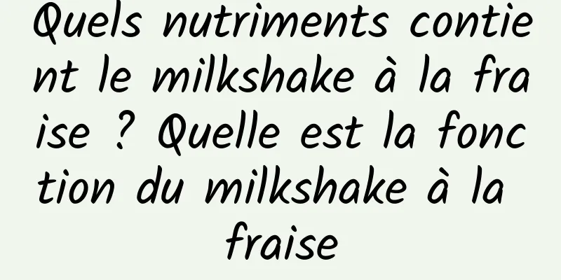 Quels nutriments contient le milkshake à la fraise ? Quelle est la fonction du milkshake à la fraise