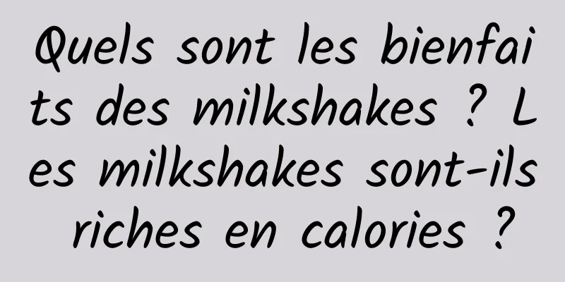 Quels sont les bienfaits des milkshakes ? Les milkshakes sont-ils riches en calories ?