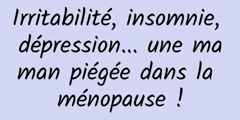 Irritabilité, insomnie, dépression... une maman piégée dans la ménopause !