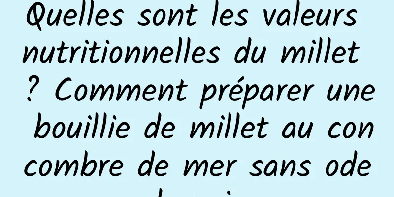 Quelles sont les valeurs nutritionnelles du millet ? Comment préparer une bouillie de millet au concombre de mer sans odeur de poisson