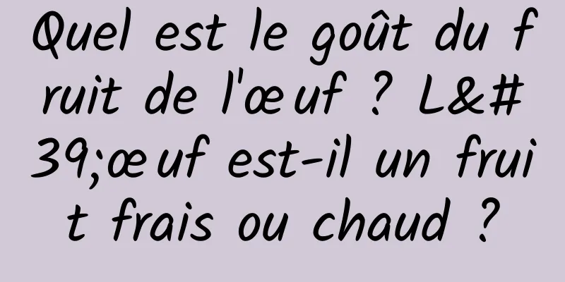 Quel est le goût du fruit de l'œuf ? L'œuf est-il un fruit frais ou chaud ?