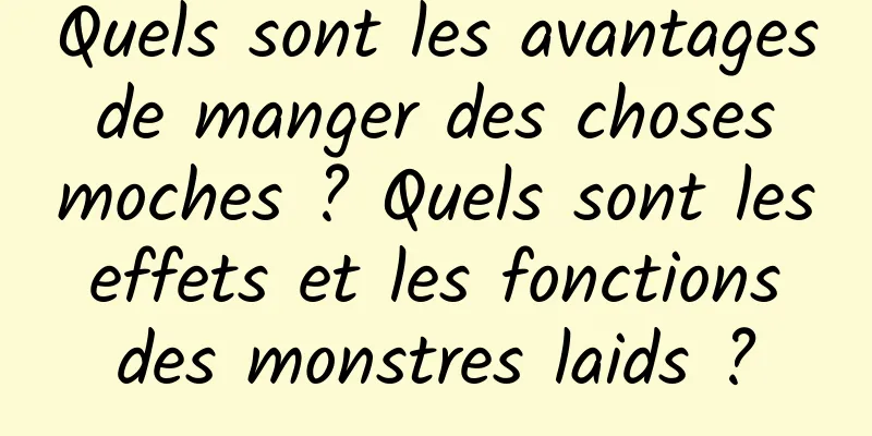 Quels sont les avantages de manger des choses moches ? Quels sont les effets et les fonctions des monstres laids ?