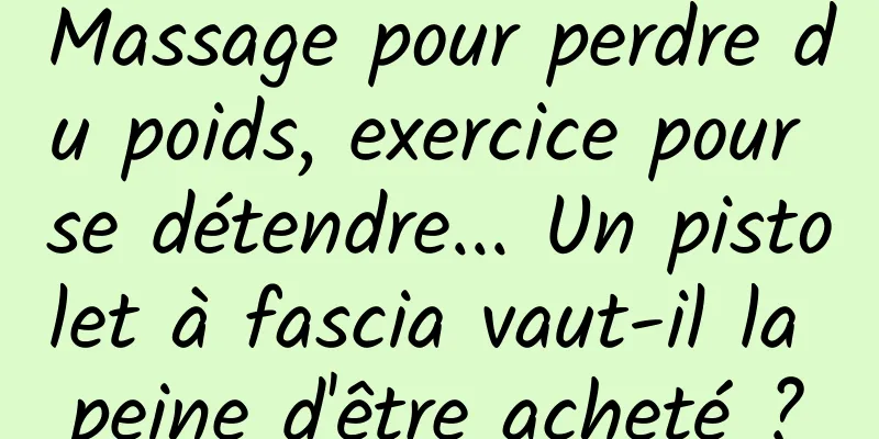 Massage pour perdre du poids, exercice pour se détendre... Un pistolet à fascia vaut-il la peine d'être acheté ?
