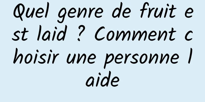 Quel genre de fruit est laid ? Comment choisir une personne laide