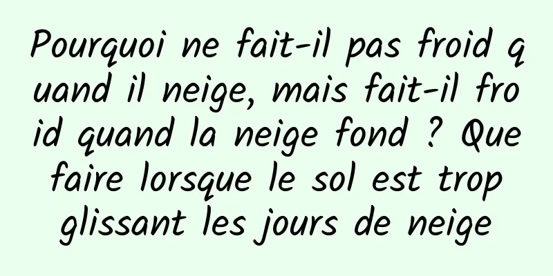 Pourquoi ne fait-il pas froid quand il neige, mais fait-il froid quand la neige fond ? Que faire lorsque le sol est trop glissant les jours de neige
