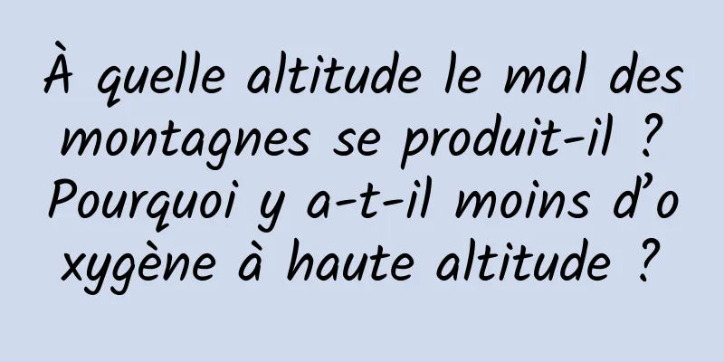 À quelle altitude le mal des montagnes se produit-il ? Pourquoi y a-t-il moins d’oxygène à haute altitude ?