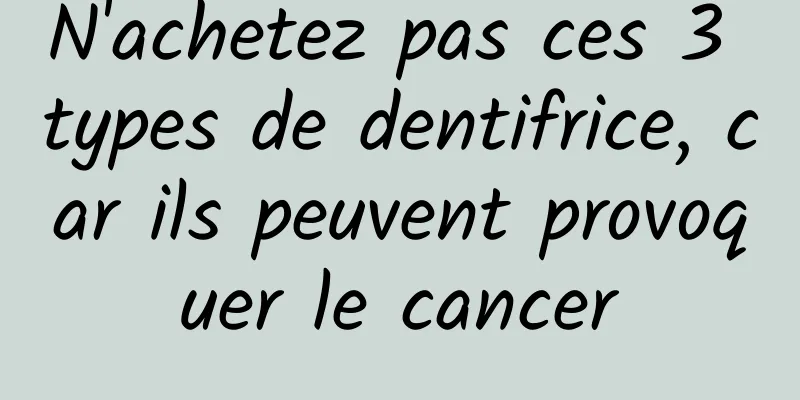 N'achetez pas ces 3 types de dentifrice, car ils peuvent provoquer le cancer