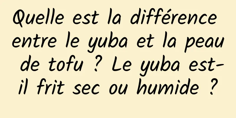 Quelle est la différence entre le yuba et la peau de tofu ? Le yuba est-il frit sec ou humide ?