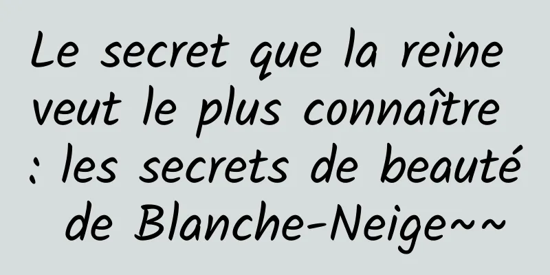 Le secret que la reine veut le plus connaître : les secrets de beauté de Blanche-Neige~~