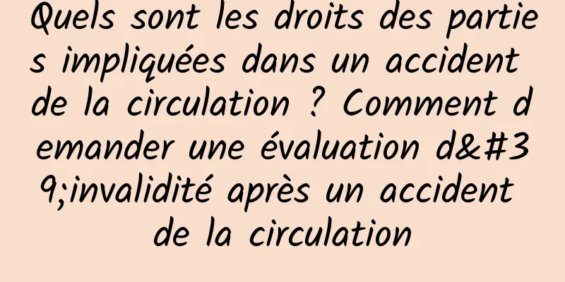 Quels sont les droits des parties impliquées dans un accident de la circulation ? Comment demander une évaluation d'invalidité après un accident de la circulation