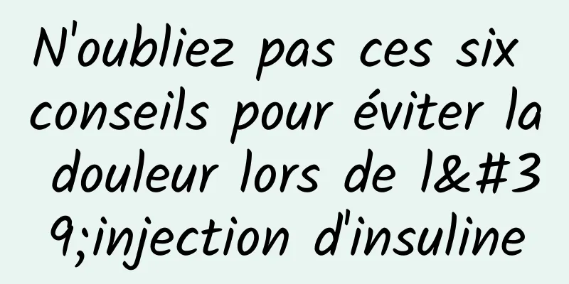 N'oubliez pas ces six conseils pour éviter la douleur lors de l'injection d'insuline