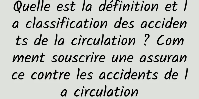 Quelle est la définition et la classification des accidents de la circulation ? Comment souscrire une assurance contre les accidents de la circulation