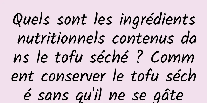 Quels sont les ingrédients nutritionnels contenus dans le tofu séché ? Comment conserver le tofu séché sans qu'il ne se gâte