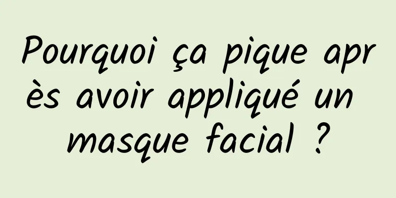 Pourquoi ça pique après avoir appliqué un masque facial ?