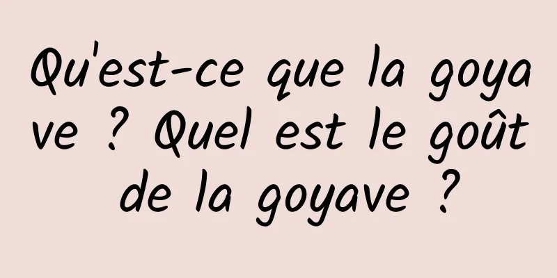 Qu'est-ce que la goyave ? Quel est le goût de la goyave ?
