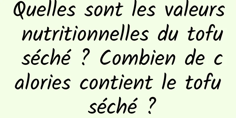 Quelles sont les valeurs nutritionnelles du tofu séché ? Combien de calories contient le tofu séché ?