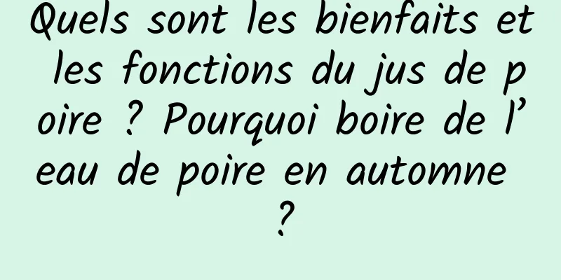 Quels sont les bienfaits et les fonctions du jus de poire ? Pourquoi boire de l’eau de poire en automne ?