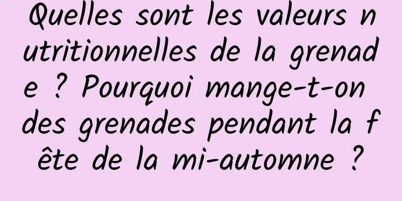 Quelles sont les valeurs nutritionnelles de la grenade ? Pourquoi mange-t-on des grenades pendant la fête de la mi-automne ?