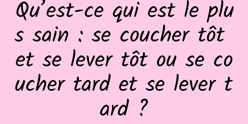 Qu’est-ce qui est le plus sain : se coucher tôt et se lever tôt ou se coucher tard et se lever tard ?