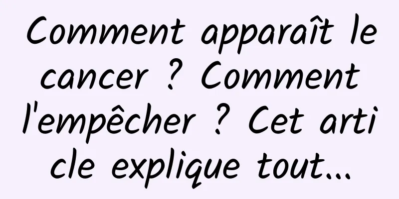 Comment apparaît le cancer ? Comment l'empêcher ? Cet article explique tout...