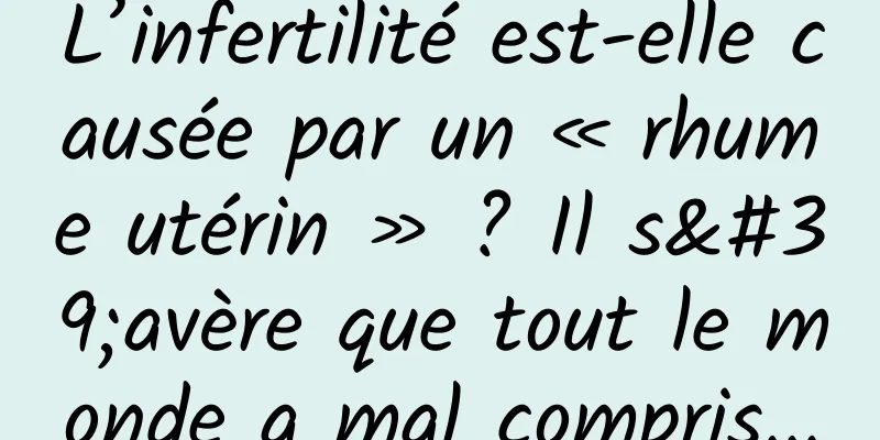 L’infertilité est-elle causée par un « rhume utérin » ? Il s'avère que tout le monde a mal compris...