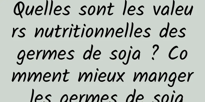 Quelles sont les valeurs nutritionnelles des germes de soja ? Comment mieux manger les germes de soja