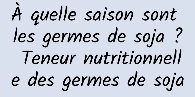 À quelle saison sont les germes de soja ? Teneur nutritionnelle des germes de soja