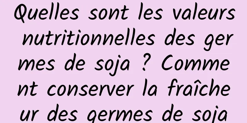 Quelles sont les valeurs nutritionnelles des germes de soja ? Comment conserver la fraîcheur des germes de soja