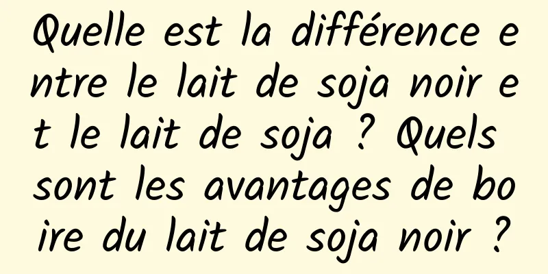 Quelle est la différence entre le lait de soja noir et le lait de soja ? Quels sont les avantages de boire du lait de soja noir ?