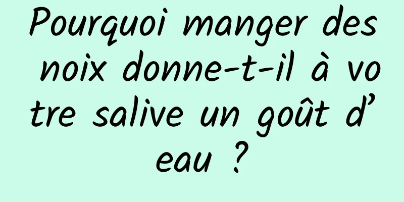 Pourquoi manger des noix donne-t-il à votre salive un goût d’eau ?