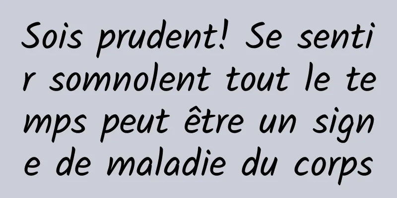 Sois prudent! Se sentir somnolent tout le temps peut être un signe de maladie du corps