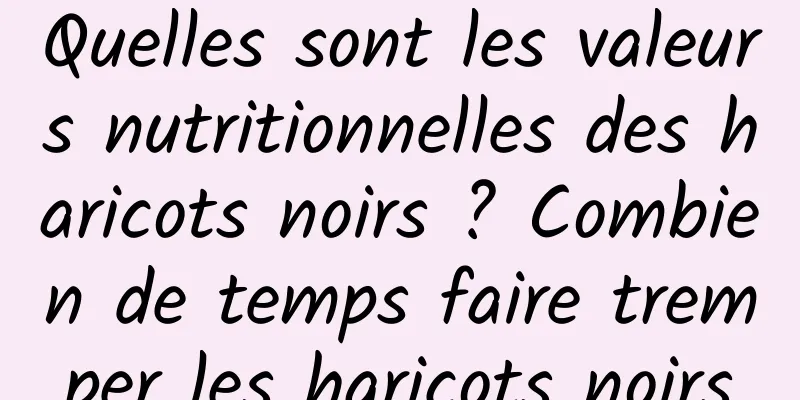 Quelles sont les valeurs nutritionnelles des haricots noirs ? Combien de temps faire tremper les haricots noirs