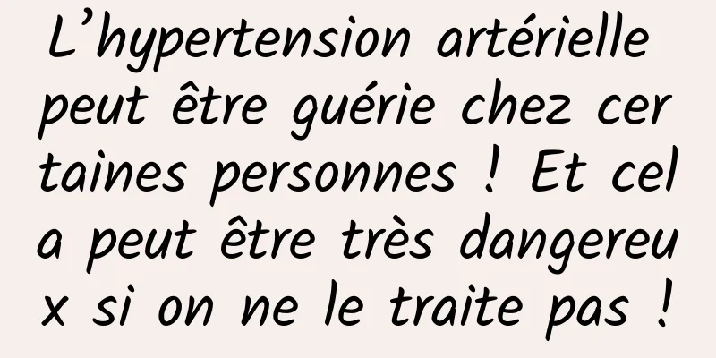 L’hypertension artérielle peut être guérie chez certaines personnes ! Et cela peut être très dangereux si on ne le traite pas !