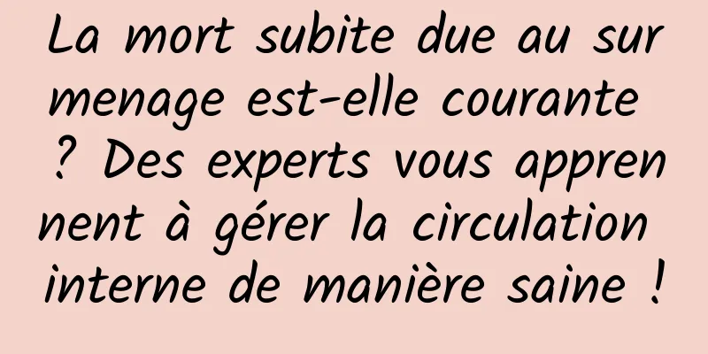 La mort subite due au surmenage est-elle courante ? Des experts vous apprennent à gérer la circulation interne de manière saine !