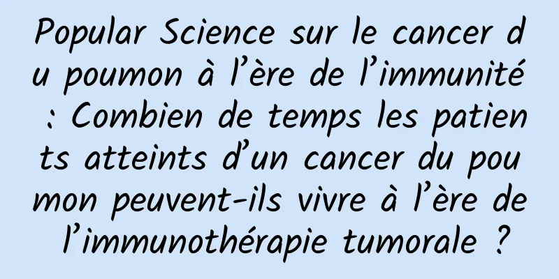 Popular Science sur le cancer du poumon à l’ère de l’immunité : Combien de temps les patients atteints d’un cancer du poumon peuvent-ils vivre à l’ère de l’immunothérapie tumorale ?