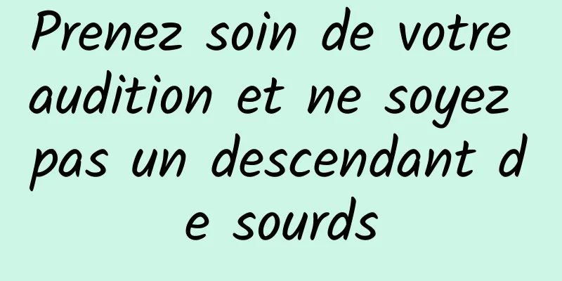 Prenez soin de votre audition et ne soyez pas un descendant de sourds