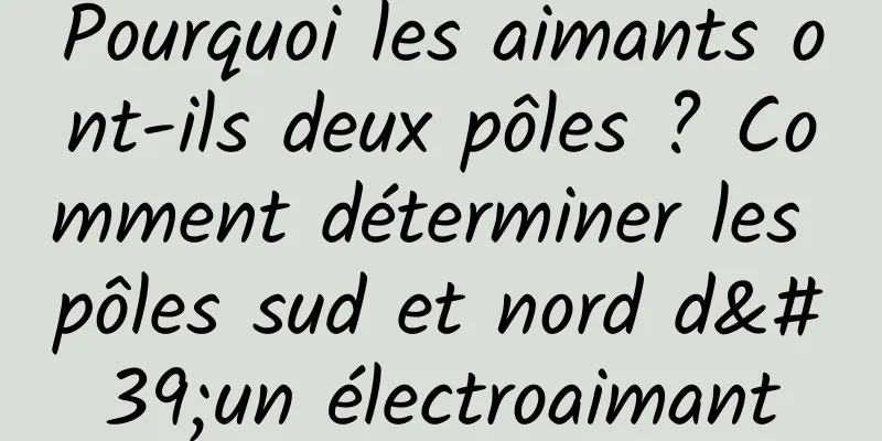 Pourquoi les aimants ont-ils deux pôles ? Comment déterminer les pôles sud et nord d'un électroaimant