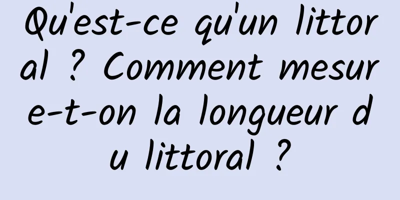 Qu'est-ce qu'un littoral ? Comment mesure-t-on la longueur du littoral ?