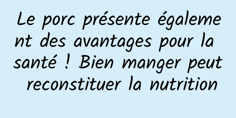 Le porc présente également des avantages pour la santé ! Bien manger peut reconstituer la nutrition