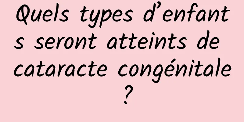 Quels types d’enfants seront atteints de cataracte congénitale ?