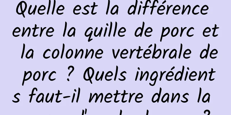 Quelle est la différence entre la quille de porc et la colonne vertébrale de porc ? Quels ingrédients faut-il mettre dans la soupe d'os de dragon ?