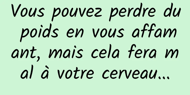Vous pouvez perdre du poids en vous affamant, mais cela fera mal à votre cerveau...
