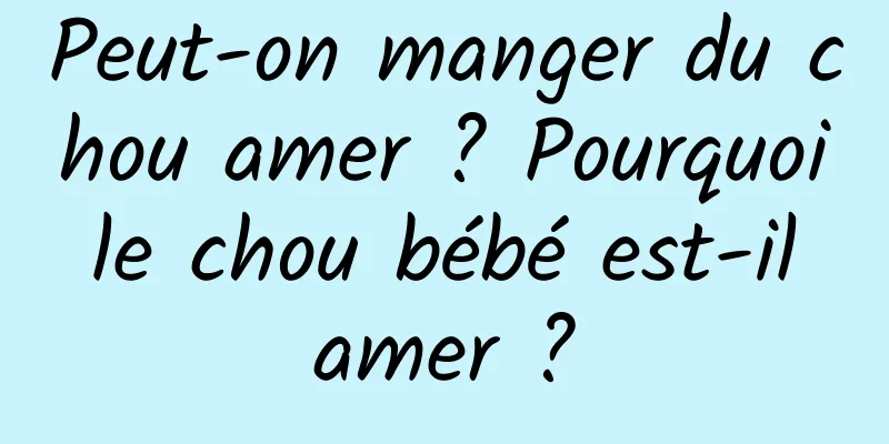 Peut-on manger du chou amer ? Pourquoi le chou bébé est-il amer ?