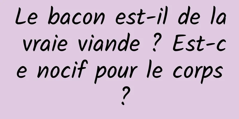 Le bacon est-il de la vraie viande ? Est-ce nocif pour le corps ?