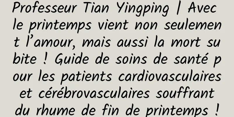 Professeur Tian Yingping | Avec le printemps vient non seulement l’amour, mais aussi la mort subite ! Guide de soins de santé pour les patients cardiovasculaires et cérébrovasculaires souffrant du rhume de fin de printemps !