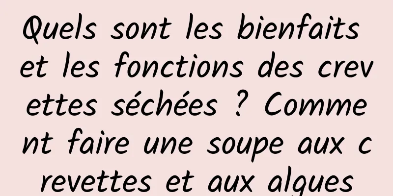 Quels sont les bienfaits et les fonctions des crevettes séchées ? Comment faire une soupe aux crevettes et aux algues